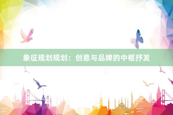 象征规划规划：创意与品牌的中枢抒发