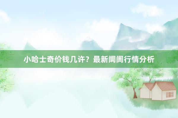 小哈士奇价钱几许？最新阛阓行情分析