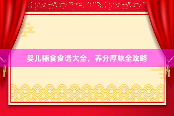 婴儿辅食食谱大全，养分厚味全攻略